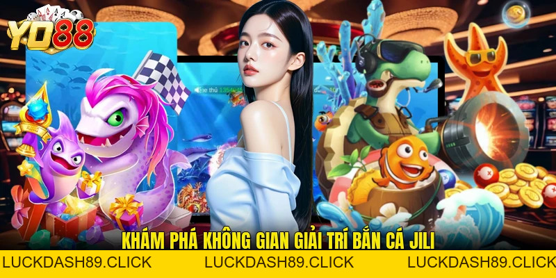 Bắn Cá Jili - Sảnh Game Giải Trí Đổi Thưởng Đỉnh Cao - Luckdash89